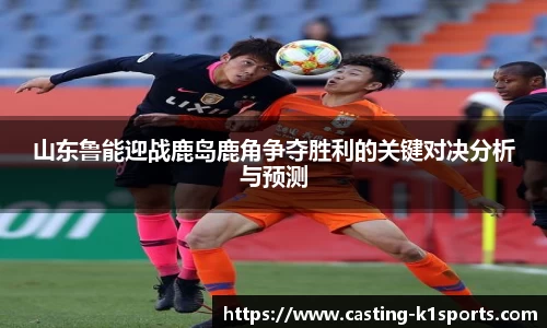 山东鲁能迎战鹿岛鹿角争夺胜利的关键对决分析与预测