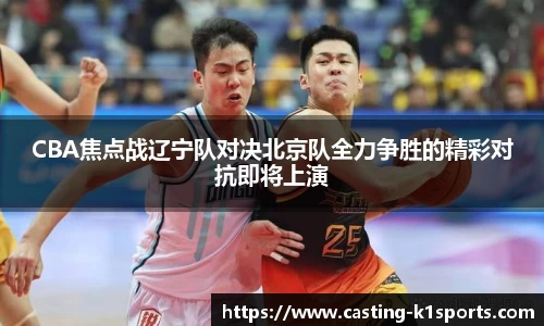 CBA焦点战辽宁队对决北京队全力争胜的精彩对抗即将上演