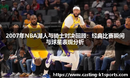 2007年NBA湖人与骑士对决回顾：经典比赛瞬间与球星表现分析