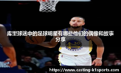 库里球迷中的足球明星有哪些他们的偶像和故事分享